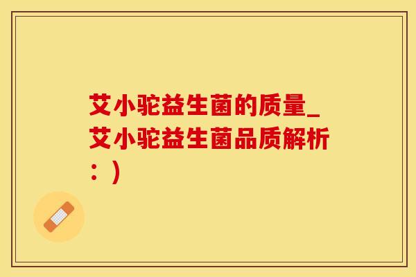 艾小驼益生菌的质量_艾小驼益生菌品质解析：)