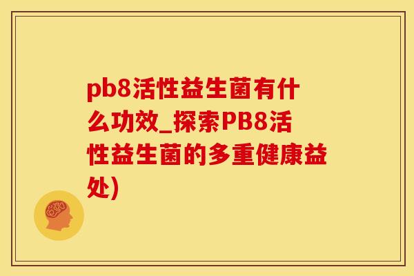 pb8活性益生菌有什么功效_探索PB8活性益生菌的多重健康益处)