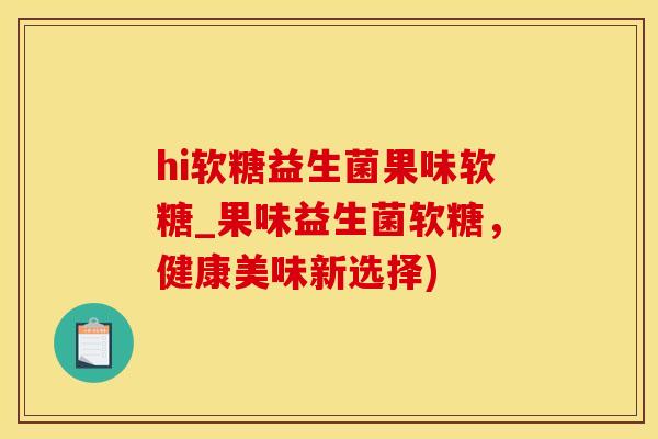 hi软糖益生菌果味软糖_果味益生菌软糖，健康美味新选择)