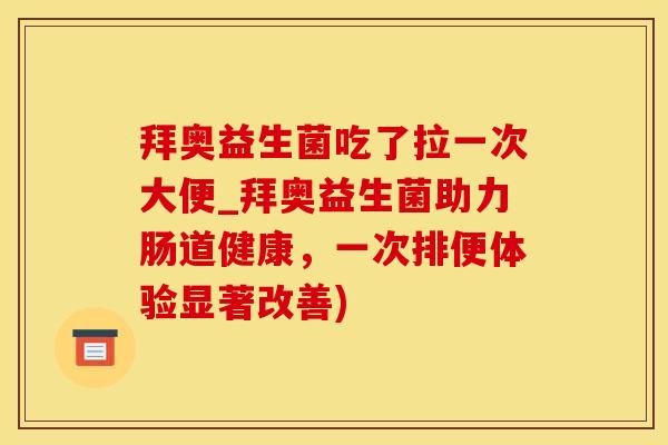 拜奥益生菌吃了拉一次大便_拜奥益生菌助力肠道健康，一次排便体验显著改善)