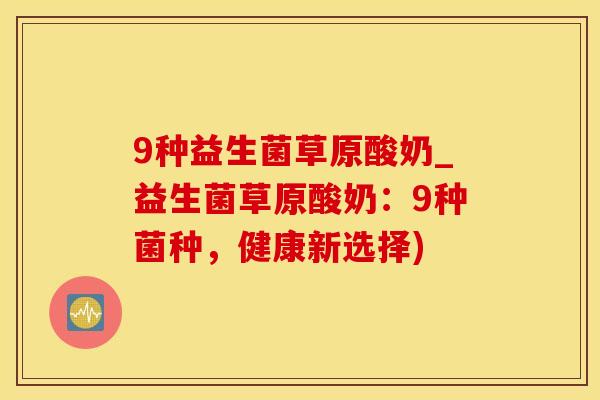 9种益生菌草原酸奶_益生菌草原酸奶：9种菌种，健康新选择)