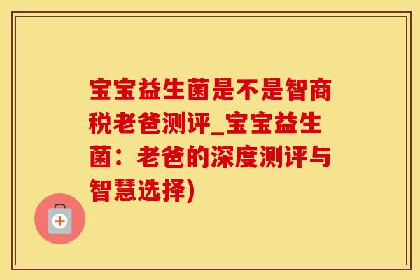 宝宝益生菌是不是智商税老爸测评_宝宝益生菌：老爸的深度测评与智慧选择)