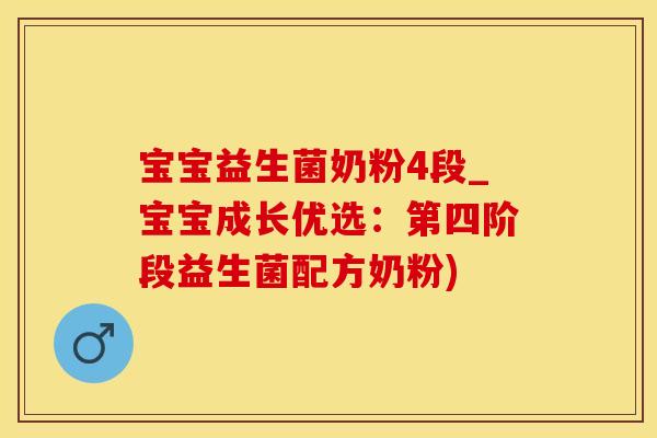 宝宝益生菌奶粉4段_宝宝成长优选：第四阶段益生菌配方奶粉)
