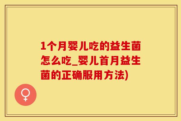 1个月婴儿吃的益生菌怎么吃_婴儿首月益生菌的正确服用方法)