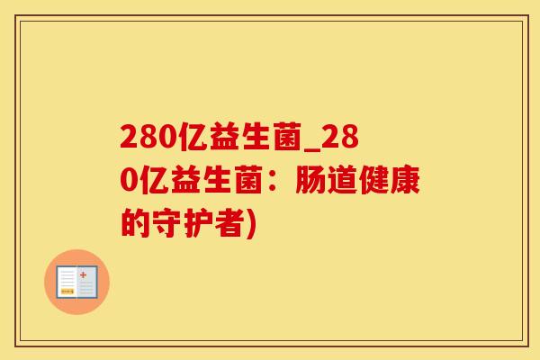 280亿益生菌_280亿益生菌：肠道健康的守护者)