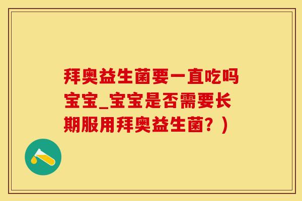 拜奥益生菌要一直吃吗宝宝_宝宝是否需要长期服用拜奥益生菌？)