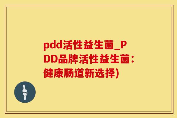 pdd活性益生菌_PDD品牌活性益生菌：健康肠道新选择)