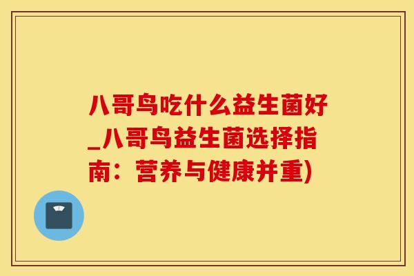 八哥鸟吃什么益生菌好_八哥鸟益生菌选择指南：营养与健康并重)