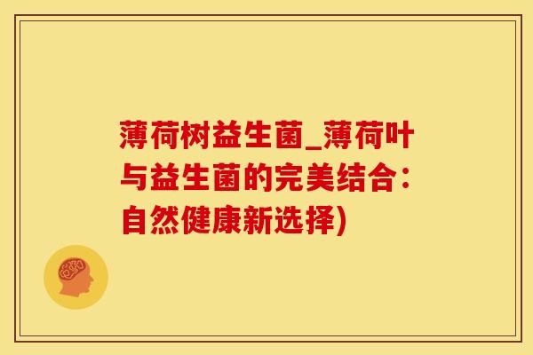 薄荷树益生菌_薄荷叶与益生菌的完美结合：自然健康新选择)
