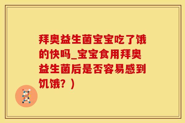 拜奥益生菌宝宝吃了饿的快吗_宝宝食用拜奥益生菌后是否容易感到饥饿？)