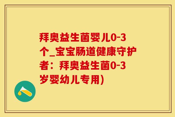 拜奥益生菌婴儿0-3个_宝宝肠道健康守护者：拜奥益生菌0-3岁婴幼儿专用)