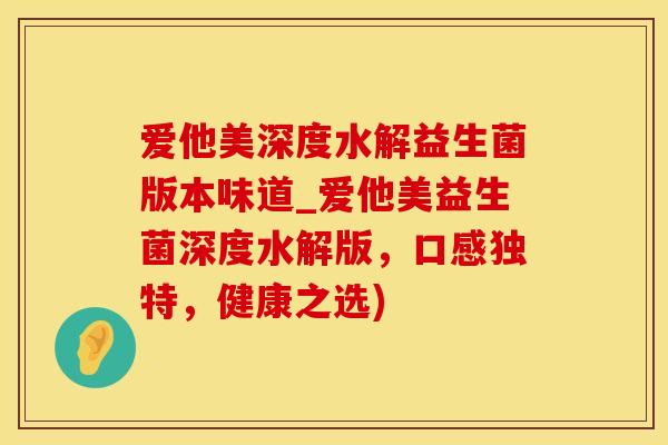 爱他美深度水解益生菌版本味道_爱他美益生菌深度水解版，口感独特，健康之选)
