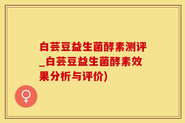 白芸豆益生菌酵素测评_白芸豆益生菌酵素效果分析与评价)