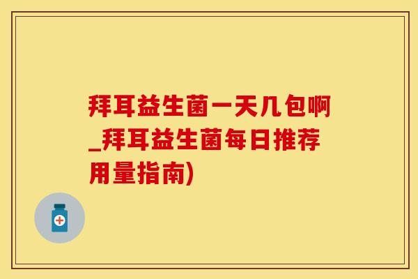 拜耳益生菌一天几包啊_拜耳益生菌每日推荐用量指南)