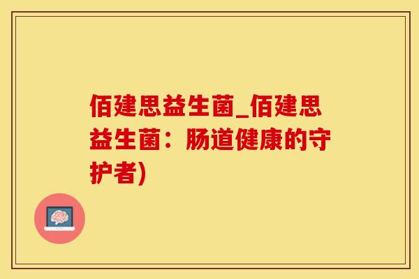 佰建思益生菌_佰建思益生菌：肠道健康的守护者)