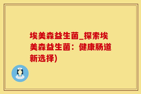 埃美森益生菌_探索埃美森益生菌：健康肠道新选择)
