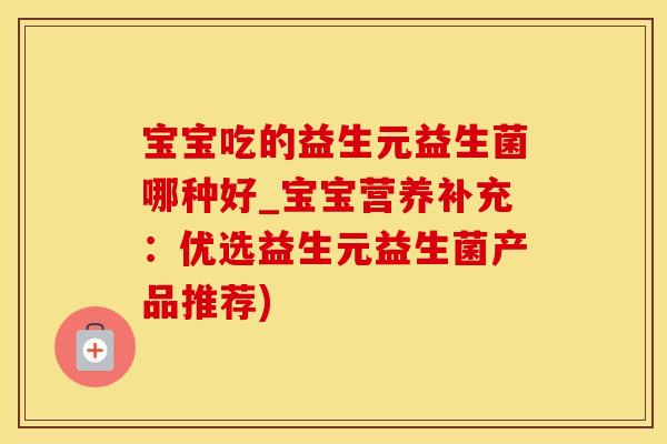 宝宝吃的益生元益生菌哪种好_宝宝营养补充：优选益生元益生菌产品推荐)