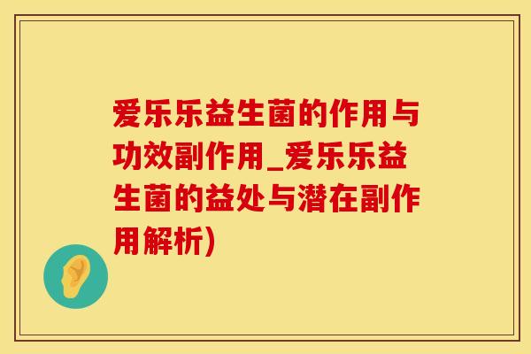 爱乐乐益生菌的作用与功效副作用_爱乐乐益生菌的益处与潜在副作用解析)