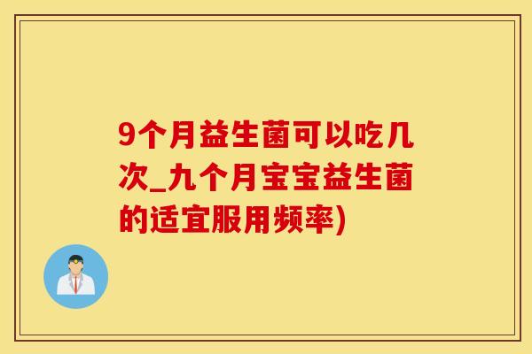 9个月益生菌可以吃几次_九个月宝宝益生菌的适宜服用频率)