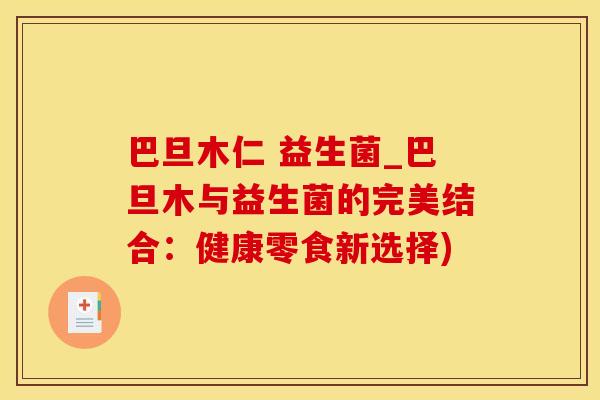 巴旦木仁 益生菌_巴旦木与益生菌的完美结合：健康零食新选择)
