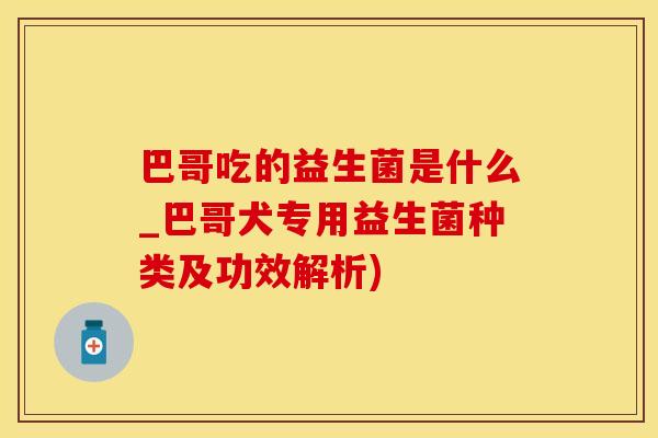 巴哥吃的益生菌是什么_巴哥犬专用益生菌种类及功效解析)