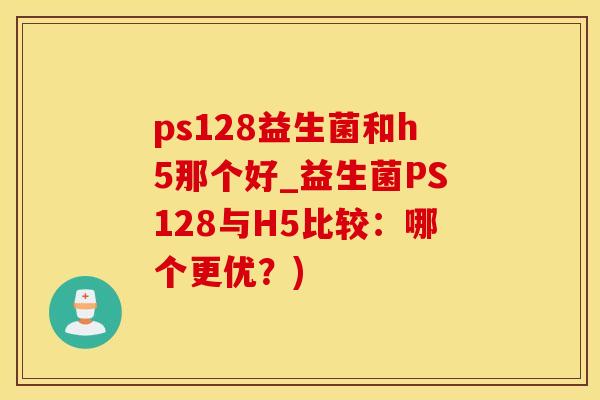 ps128益生菌和h5那个好_益生菌PS128与H5比较：哪个更优？)