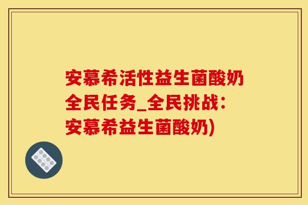 安慕希活性益生菌酸奶全民任务_全民挑战：安慕希益生菌酸奶)