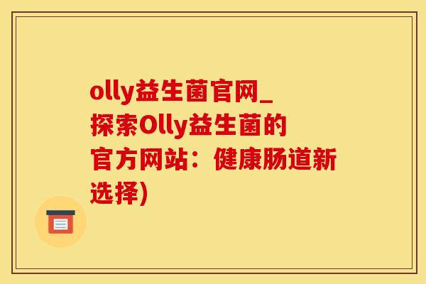 olly益生菌官网_探索Olly益生菌的官方网站：健康肠道新选择)