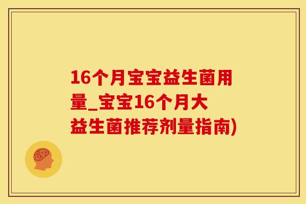 16个月宝宝益生菌用量_宝宝16个月大 益生菌推荐剂量指南)