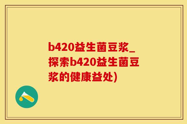 b420益生菌豆浆_探索b420益生菌豆浆的健康益处)