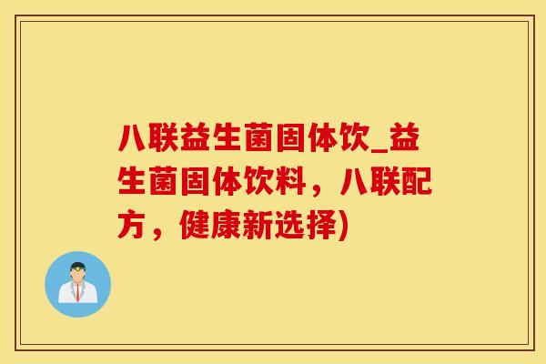 八联益生菌固体饮_益生菌固体饮料，八联配方，健康新选择)