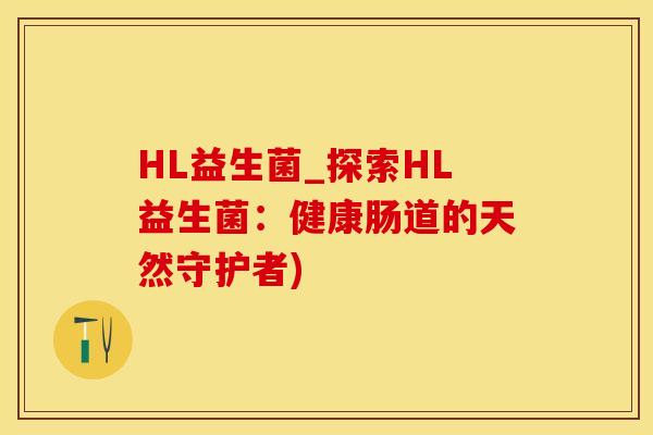 HL益生菌_探索HL益生菌：健康肠道的天然守护者)