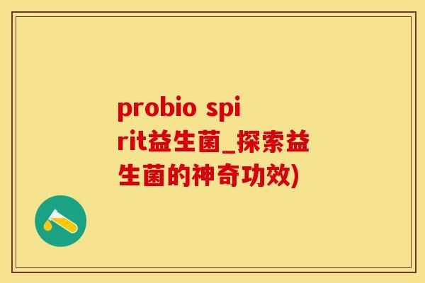 probio spirit益生菌_探索益生菌的神奇功效)