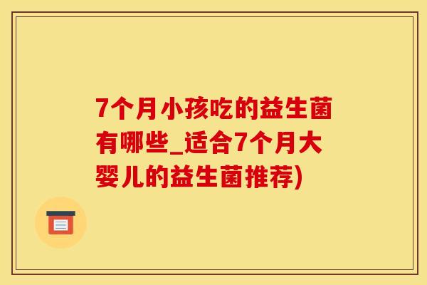 7个月小孩吃的益生菌有哪些_适合7个月大婴儿的益生菌推荐)