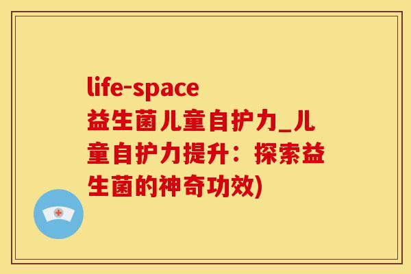 life-space益生菌儿童自护力_儿童自护力提升：探索益生菌的神奇功效)