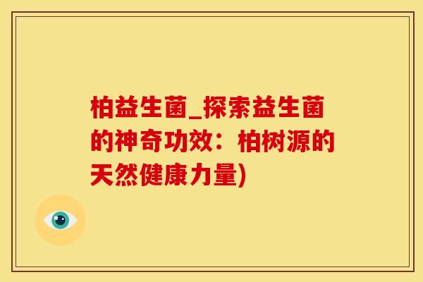 柏益生菌_探索益生菌的神奇功效：柏树源的天然健康力量)