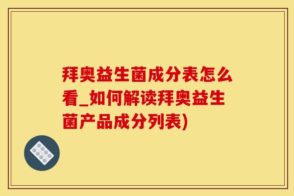 拜奥益生菌成分表怎么看_如何解读拜奥益生菌产品成分列表)