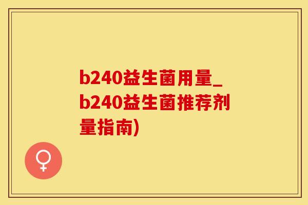 b240益生菌用量_b240益生菌推荐剂量指南)