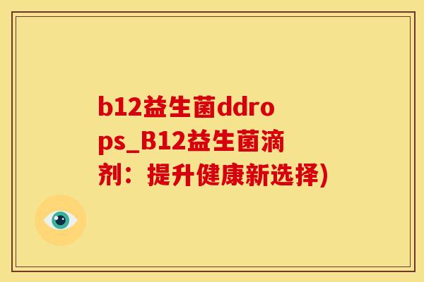 b12益生菌ddrops_B12益生菌滴剂：提升健康新选择)