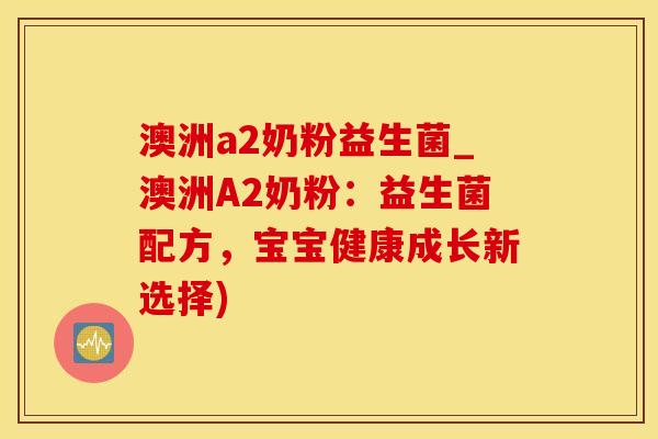 澳洲a2奶粉益生菌_澳洲A2奶粉：益生菌配方，宝宝健康成长新选择)