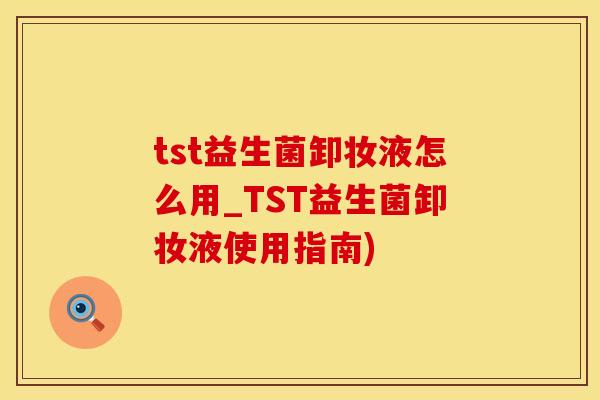 tst益生菌卸妆液怎么用_TST益生菌卸妆液使用指南)