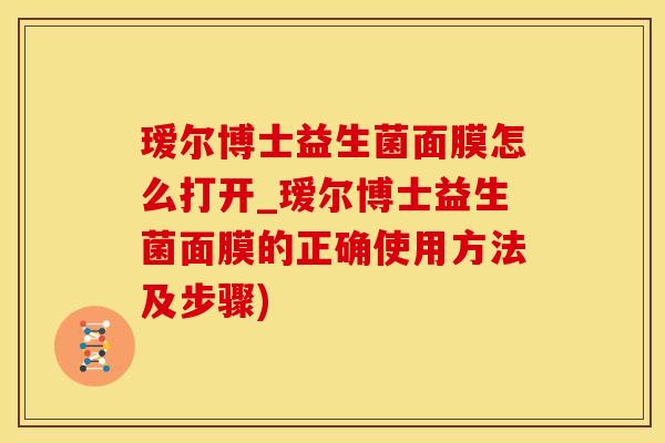 瑷尔博士益生菌面膜怎么打开_瑷尔博士益生菌面膜的正确使用方法及步骤)