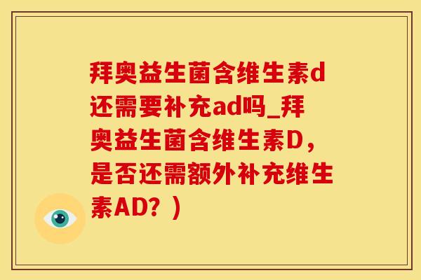 拜奥益生菌含维生素d还需要补充ad吗_拜奥益生菌含维生素D，是否还需额外补充维生素AD？)