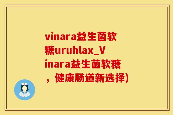 vinara益生菌软糖uruhlax_Vinara益生菌软糖，健康肠道新选择)