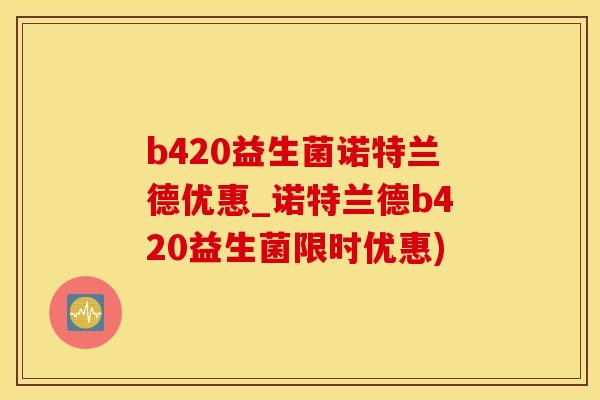 b420益生菌诺特兰德优惠_诺特兰德b420益生菌限时优惠)