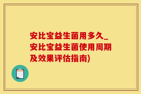 安比宝益生菌用多久_安比宝益生菌使用周期及效果评估指南)