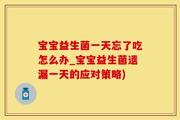宝宝益生菌一天忘了吃怎么办_宝宝益生菌遗漏一天的应对策略)