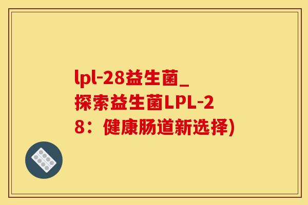 lpl-28益生菌_探索益生菌LPL-28：健康肠道新选择)