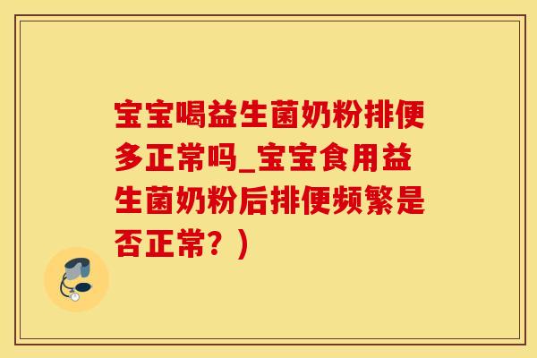 宝宝喝益生菌奶粉排便多正常吗_宝宝食用益生菌奶粉后排便频繁是否正常？)
