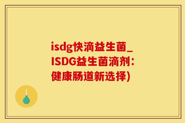 isdg快滴益生菌_ISDG益生菌滴剂：健康肠道新选择)
